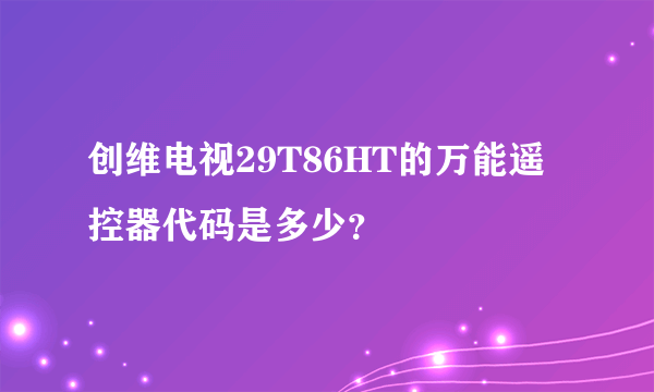 创维电视29T86HT的万能遥控器代码是多少？