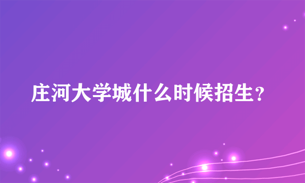 庄河大学城什么时候招生？