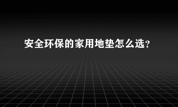 安全环保的家用地垫怎么选？