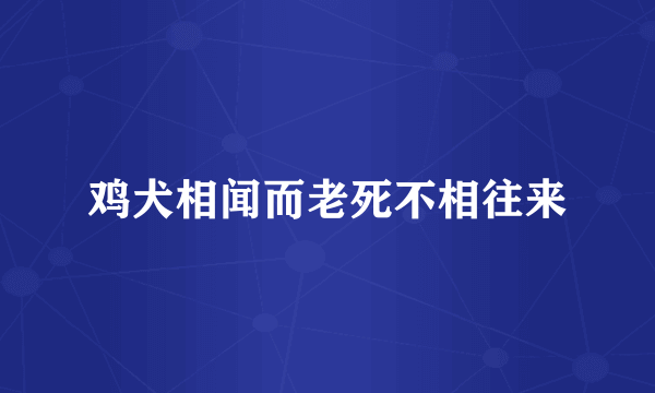 鸡犬相闻而老死不相往来