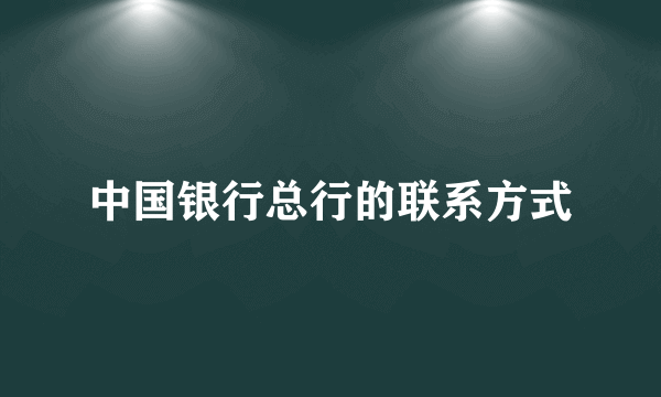 中国银行总行的联系方式