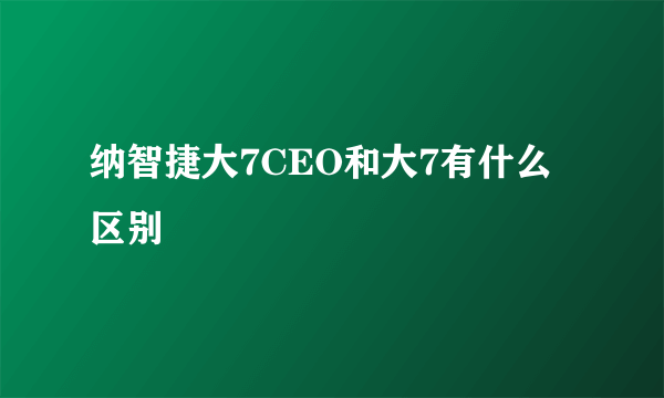 纳智捷大7CEO和大7有什么区别