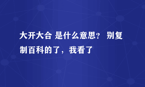 大开大合 是什么意思？ 别复制百科的了，我看了