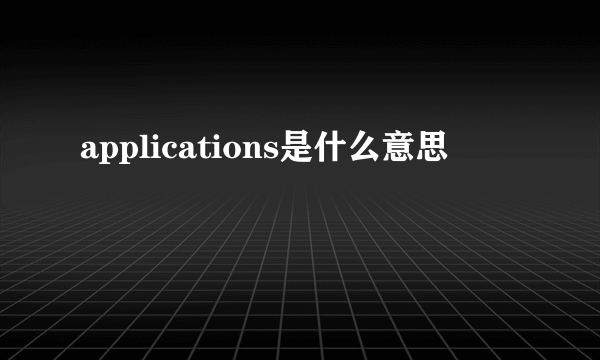 applications是什么意思