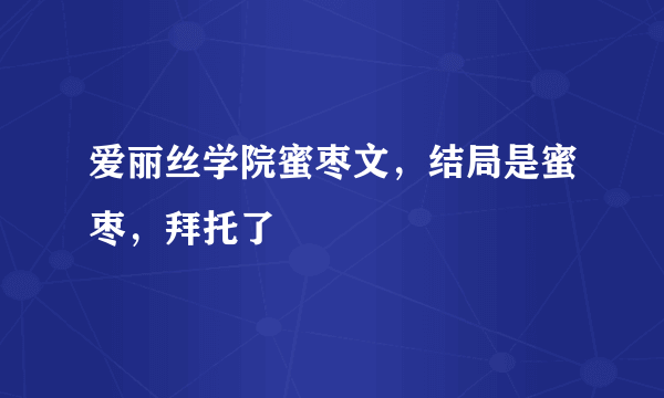 爱丽丝学院蜜枣文，结局是蜜枣，拜托了