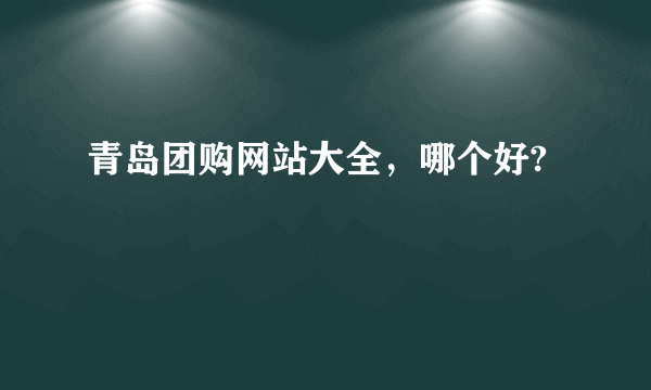 青岛团购网站大全，哪个好?