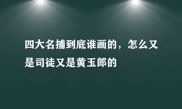 四大名捕到底谁画的，怎么又是司徒又是黄玉郎的