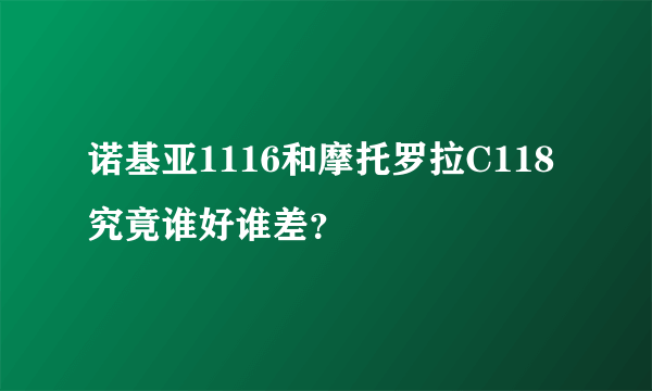 诺基亚1116和摩托罗拉C118究竟谁好谁差？