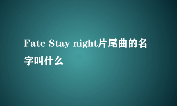 Fate Stay night片尾曲的名字叫什么