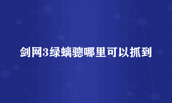 剑网3绿螭骢哪里可以抓到