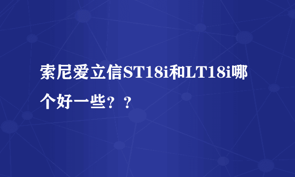 索尼爱立信ST18i和LT18i哪个好一些？？