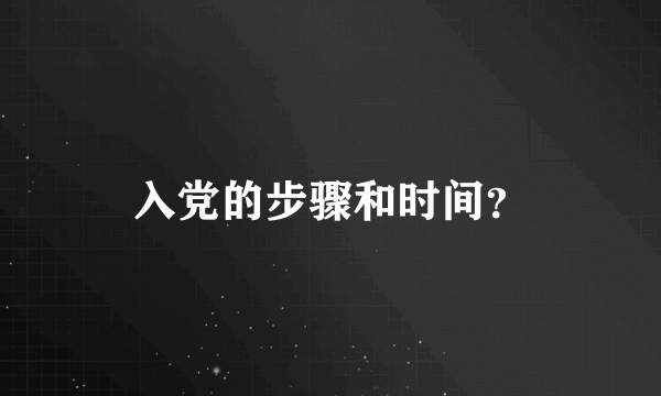 入党的步骤和时间？