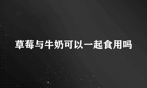 草莓与牛奶可以一起食用吗