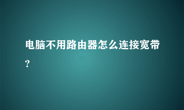 电脑不用路由器怎么连接宽带？