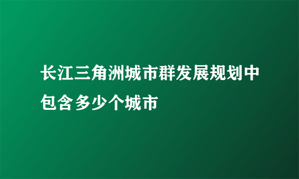 长江三角洲城市群发展规划中包含多少个城市