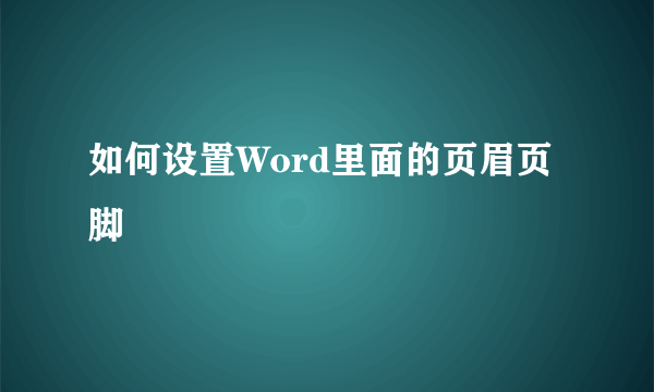 如何设置Word里面的页眉页脚