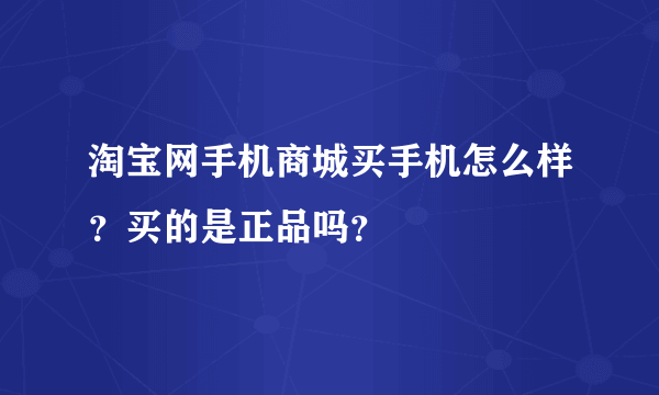 淘宝网手机商城买手机怎么样？买的是正品吗？