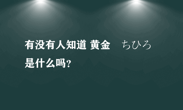 有没有人知道 黄金咲ちひろ 是什么吗？