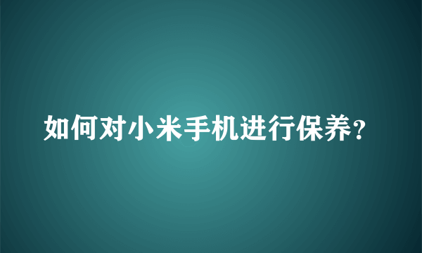 如何对小米手机进行保养？