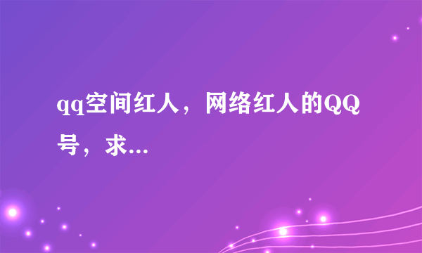 qq空间红人，网络红人的QQ号，求...