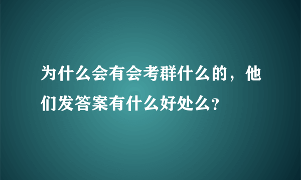 为什么会有会考群什么的，他们发答案有什么好处么？