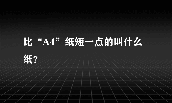 比“A4”纸短一点的叫什么纸？