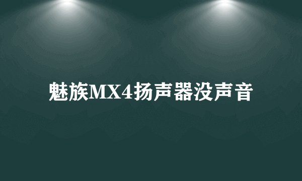 魅族MX4扬声器没声音