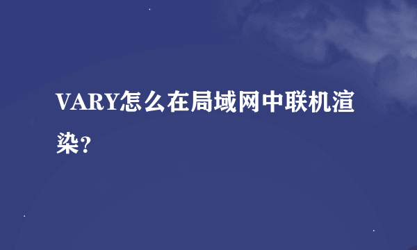 VARY怎么在局域网中联机渲染？