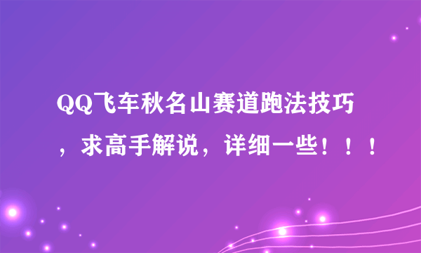 QQ飞车秋名山赛道跑法技巧，求高手解说，详细一些！！！