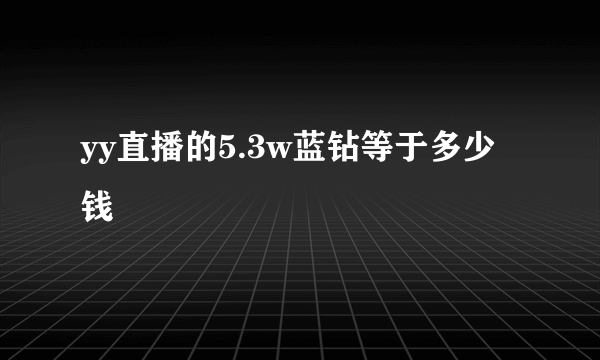 yy直播的5.3w蓝钻等于多少钱