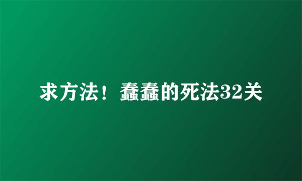 求方法！蠢蠢的死法32关