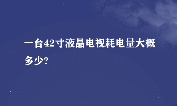 一台42寸液晶电视耗电量大概多少?