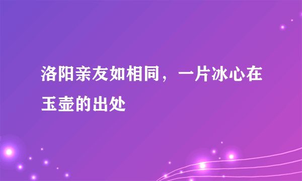 洛阳亲友如相同，一片冰心在玉壶的出处