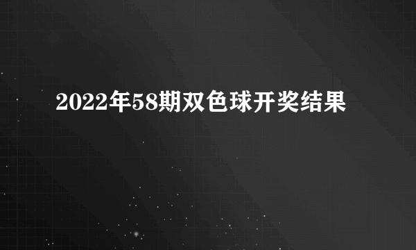 2022年58期双色球开奖结果