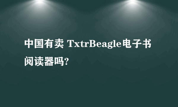 中国有卖 TxtrBeagle电子书阅读器吗?