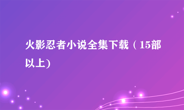 火影忍者小说全集下载（15部以上)