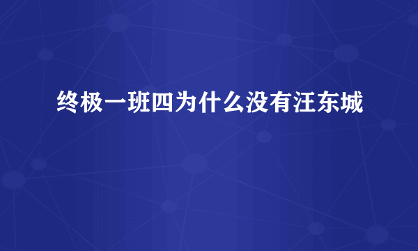 终极一班四为什么没有汪东城