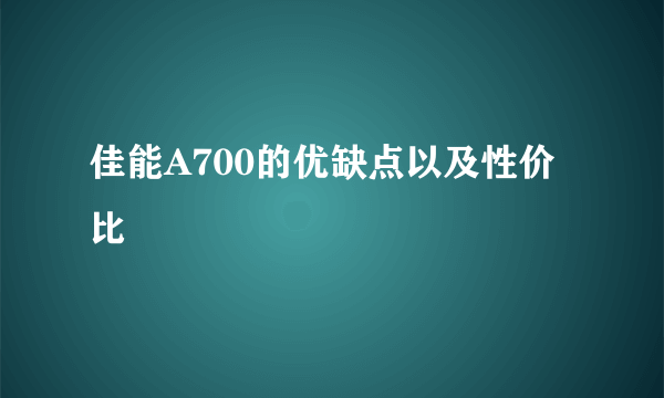 佳能A700的优缺点以及性价比