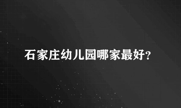 石家庄幼儿园哪家最好？