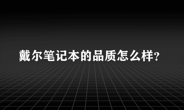 戴尔笔记本的品质怎么样？