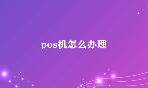 pos机怎么办理