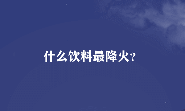 什么饮料最降火？