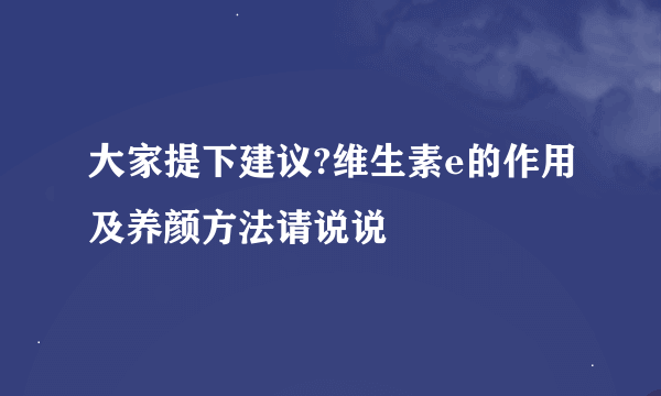 大家提下建议?维生素e的作用及养颜方法请说说