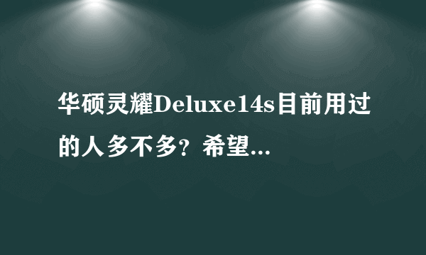 华硕灵耀Deluxe14s目前用过的人多不多？希望能给点参考。