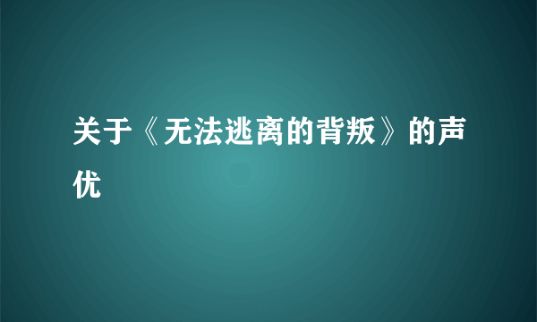 关于《无法逃离的背叛》的声优