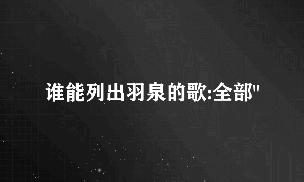 谁能列出羽泉的歌:全部