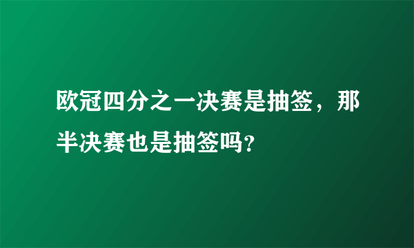 欧冠四分之一决赛是抽签，那半决赛也是抽签吗？