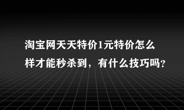 淘宝网天天特价1元特价怎么样才能秒杀到，有什么技巧吗？