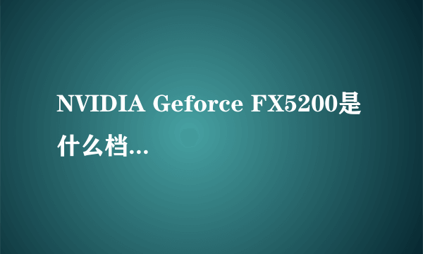 NVIDIA Geforce FX5200是什么档次的显卡