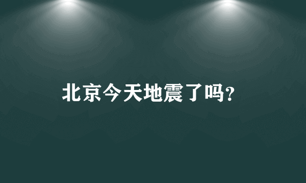 北京今天地震了吗？